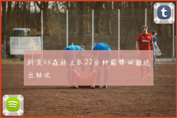 科莫vs森林主队22分钟前锋回撤送出助攻