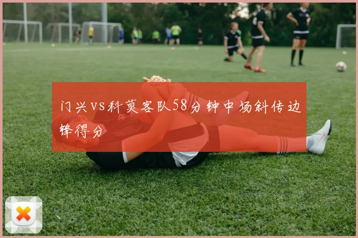 门兴vs科莫客队58分钟中场斜传边锋得分