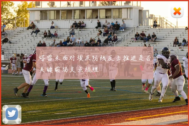 塔雷米面对埃及防线反击推进是否关键前场支点梳理
