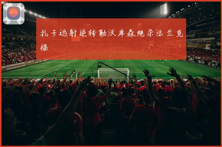 扎卡远射逆转勒沃库森绝杀法兰克福