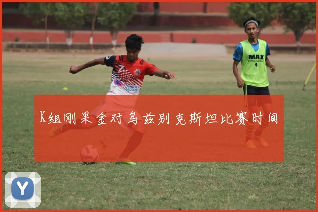 K组刚果金对乌兹别克斯坦比赛时间