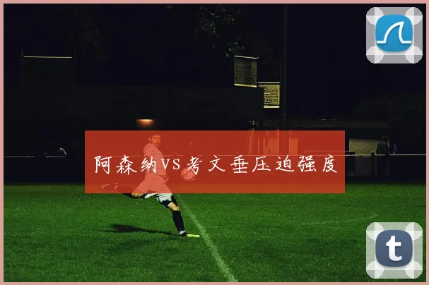 阿森纳vs考文垂压迫强度