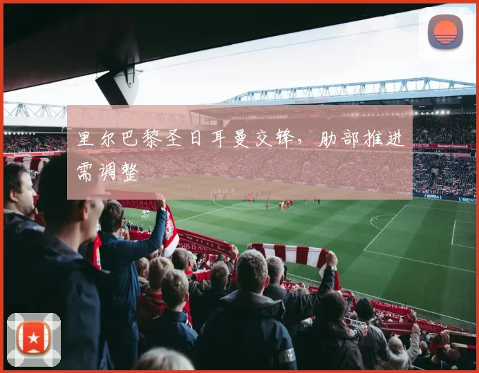 里尔巴黎圣日耳曼交锋,肋部推进需调整