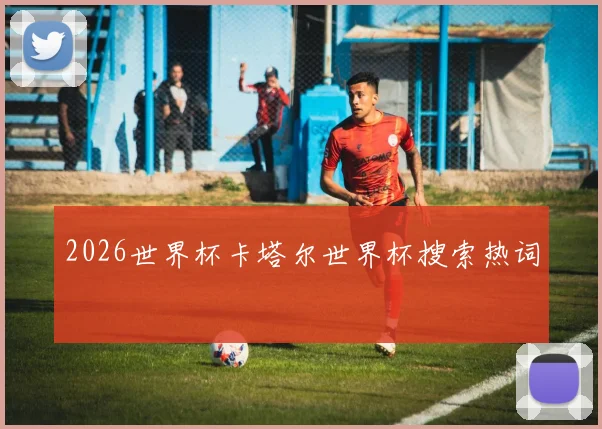 2026世界杯卡塔尔世界杯搜索热词