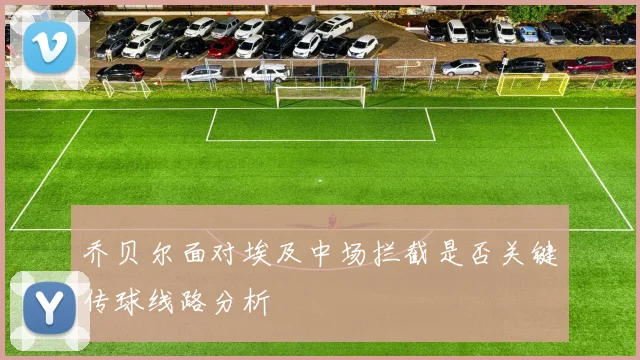 乔贝尔面对埃及中场拦截是否关键传球线路分析