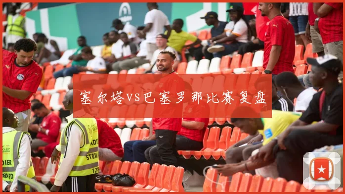 塞尔塔vs巴塞罗那比赛复盘