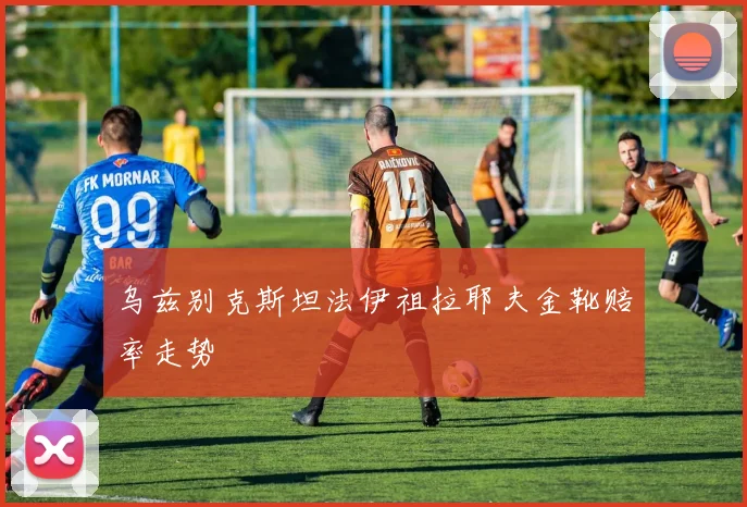 乌兹别克斯坦法伊祖拉耶夫金靴赔率走势