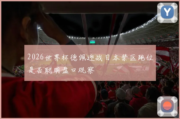 2026世界杯德佩迎战日本禁区跑位是否聪明盘口观察