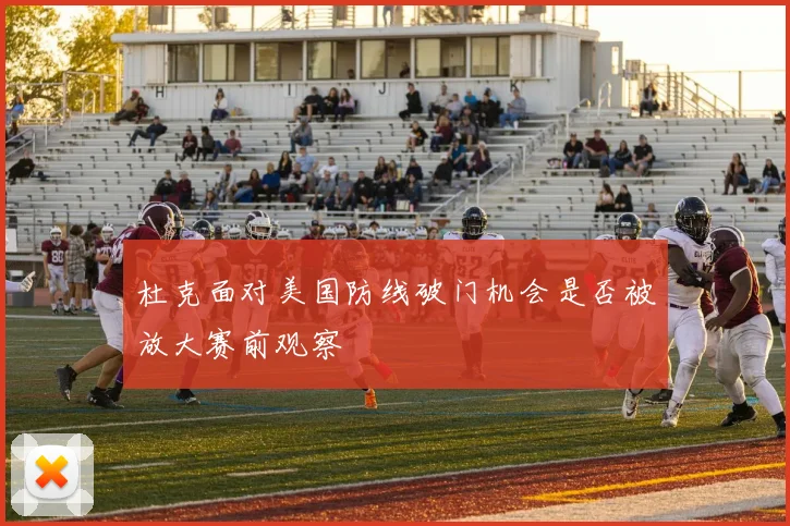 杜克面对美国防线破门机会是否被放大赛前观察