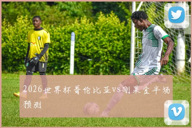 2026世界杯哥伦比亚vs刚果金半场预测