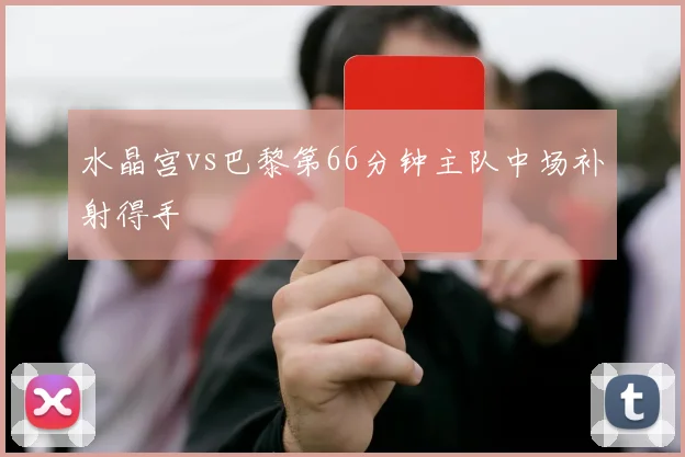 水晶宫vs巴黎第66分钟主队中场补射得手