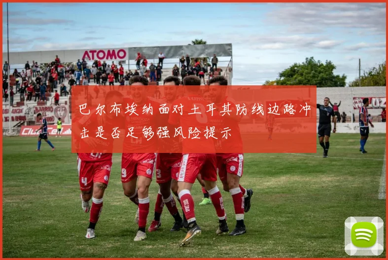 巴尔布埃纳面对土耳其防线边路冲击是否足够强风险提示