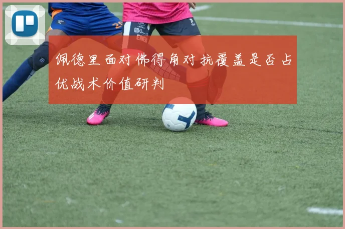 佩德里面对佛得角对抗覆盖是否占优战术价值研判