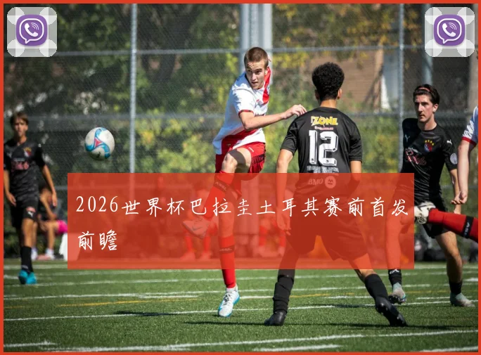 2026世界杯巴拉圭土耳其赛前首发前瞻