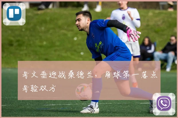 考文垂迎战桑德兰,角球第一落点考验双方