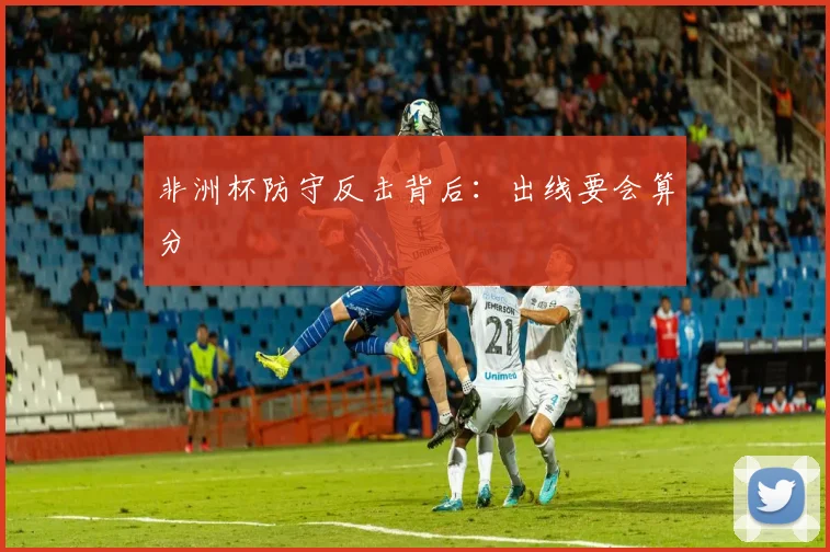 非洲杯防守反击背后：出线要会算分