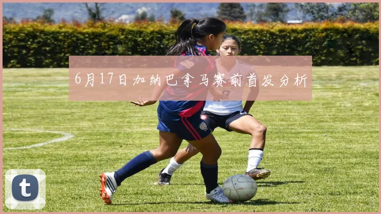 6月17日加纳巴拿马赛前首发分析