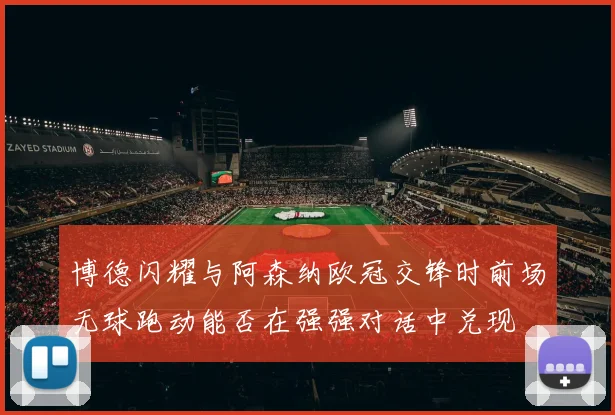 博德闪耀与阿森纳欧冠交锋时前场无球跑动能否在强强对话中兑现